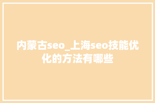 内蒙古seo_上海seo技能优化的方法有哪些