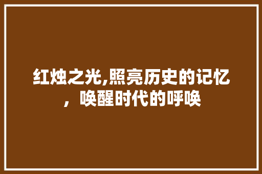 红烛之光,照亮历史的记忆，唤醒时代的呼唤