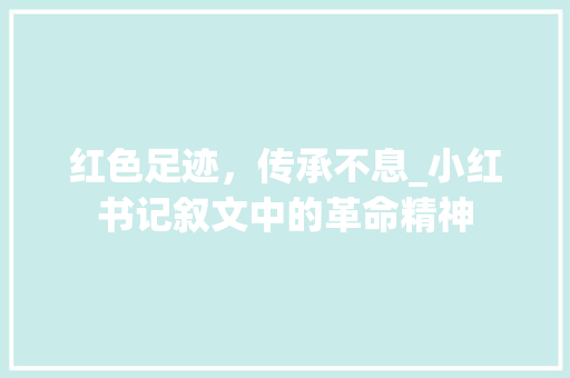 红色足迹，传承不息_小红书记叙文中的革命精神