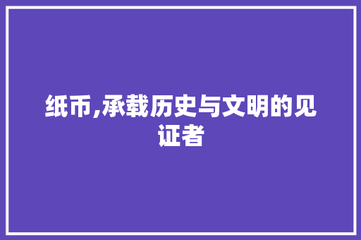 纸币,承载历史与文明的见证者