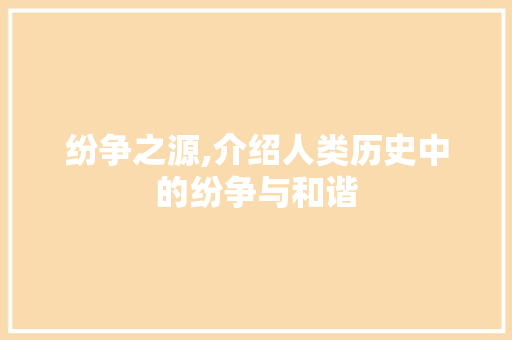 纷争之源,介绍人类历史中的纷争与和谐 综述范文