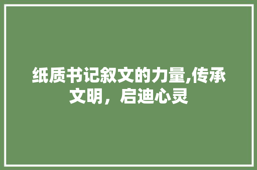 纸质书记叙文的力量,传承文明，启迪心灵