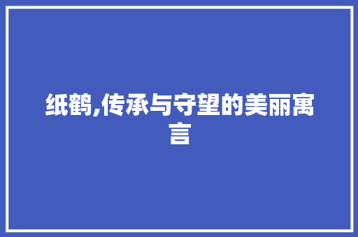 纸鹤,传承与守望的美丽寓言