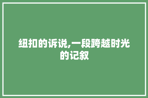 纽扣的诉说,一段跨越时光的记叙