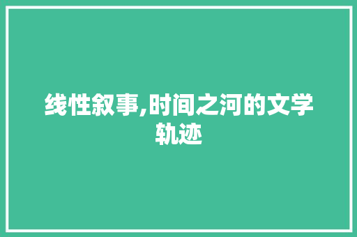 线性叙事,时间之河的文学轨迹 简历范文