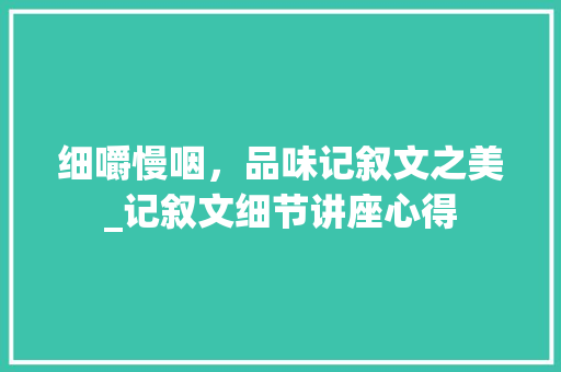 细嚼慢咽，品味记叙文之美_记叙文细节讲座心得