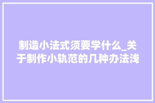 制造小法式须要学什么_关于制作小轨范的几种办法浅谈