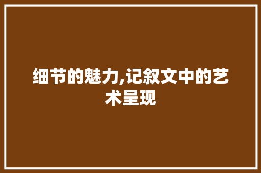 细节的魅力,记叙文中的艺术呈现