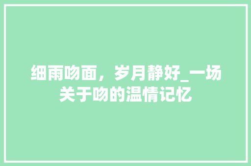 细雨吻面，岁月静好_一场关于吻的温情记忆