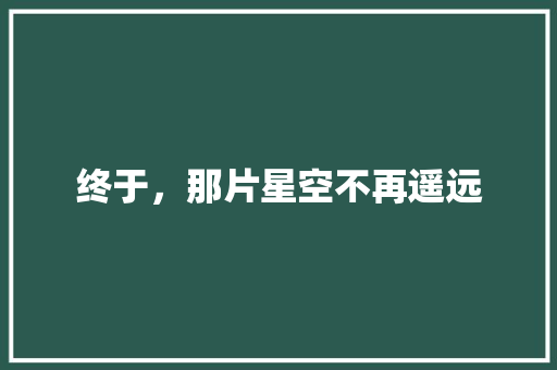 终于，那片星空不再遥远