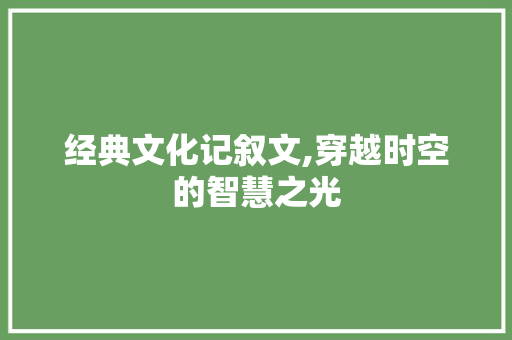 经典文化记叙文,穿越时空的智慧之光