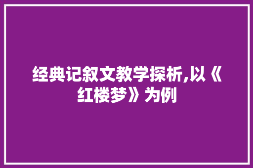 经典记叙文教学探析,以《红楼梦》为例