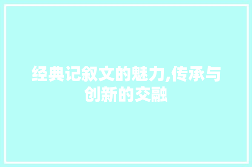 经典记叙文的魅力,传承与创新的交融