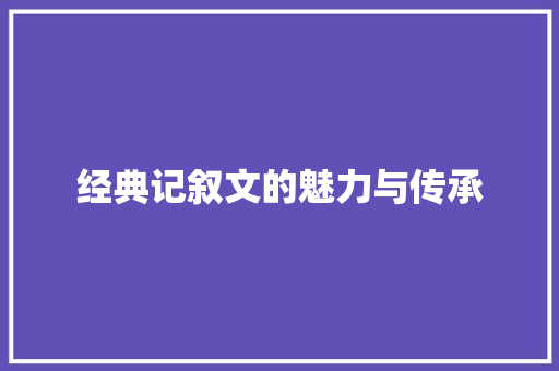 经典记叙文的魅力与传承