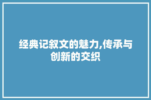 经典记叙文的魅力,传承与创新的交织