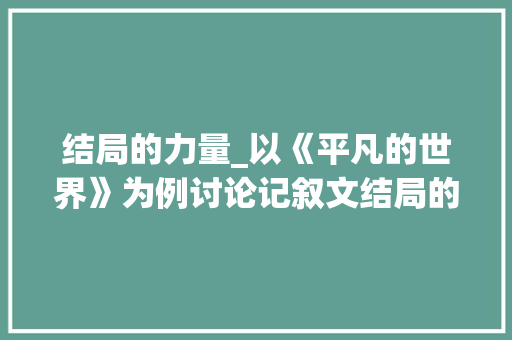 结局的力量_以《平凡的世界》为例讨论记叙文结局的艺术