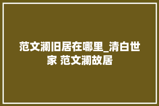 范文澜旧居在哪里_清白世家 范文澜故居