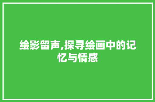 绘影留声,探寻绘画中的记忆与情感