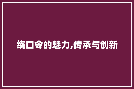 绕口令的魅力,传承与创新