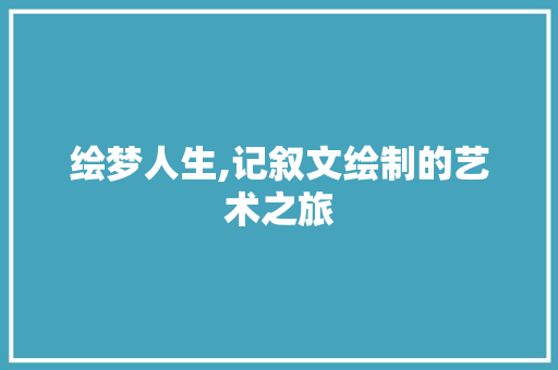 绘梦人生,记叙文绘制的艺术之旅