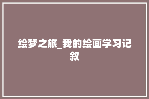 绘梦之旅_我的绘画学习记叙