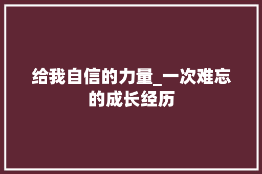 给我自信的力量_一次难忘的成长经历