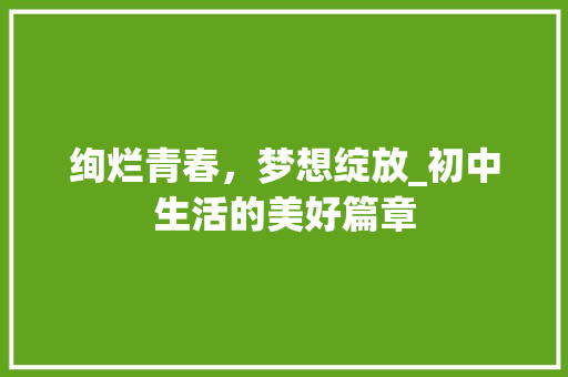 绚烂青春，梦想绽放_初中生活的美好篇章