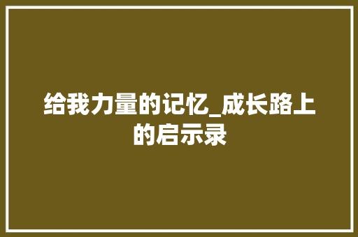 给我力量的记忆_成长路上的启示录