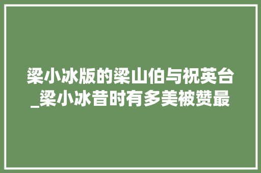 梁小冰版的梁山伯与祝英台_梁小冰昔时有多美被赞最美祝英台周润发称其是最有禀赋的港姐