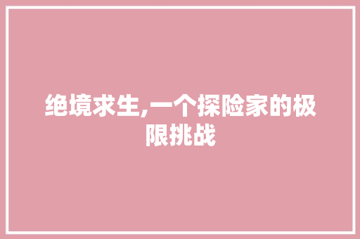 绝境求生,一个探险家的极限挑战