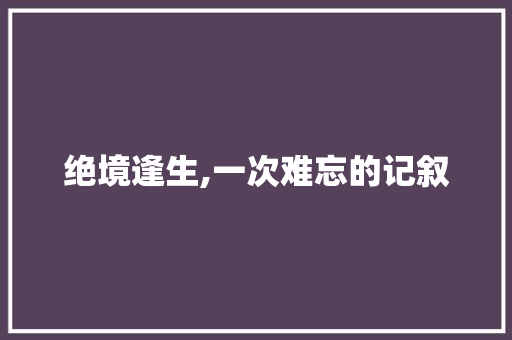 绝境逢生,一次难忘的记叙