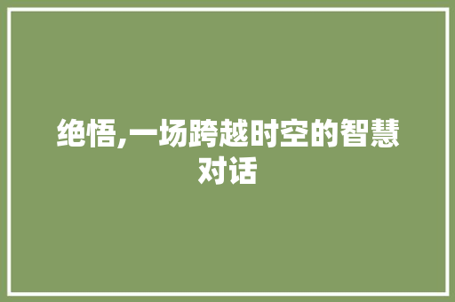 绝悟,一场跨越时空的智慧对话