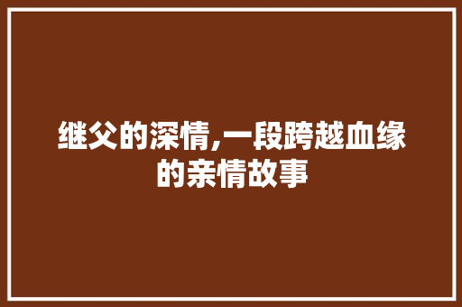 继父的深情,一段跨越血缘的亲情故事