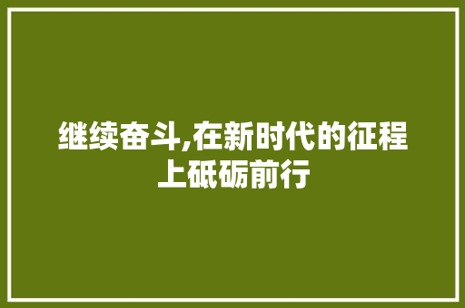 继续奋斗,在新时代的征程上砥砺前行