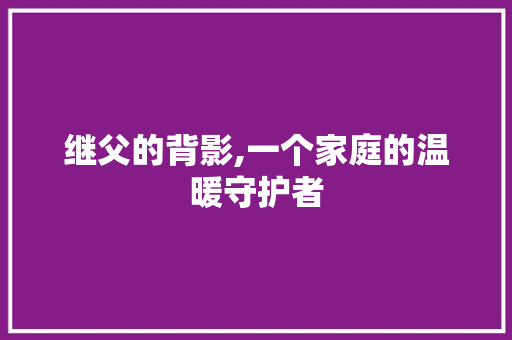 继父的背影,一个家庭的温暖守护者