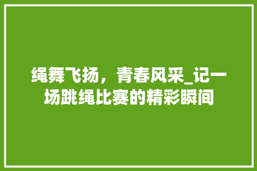 绳舞飞扬，青春风采_记一场跳绳比赛的精彩瞬间