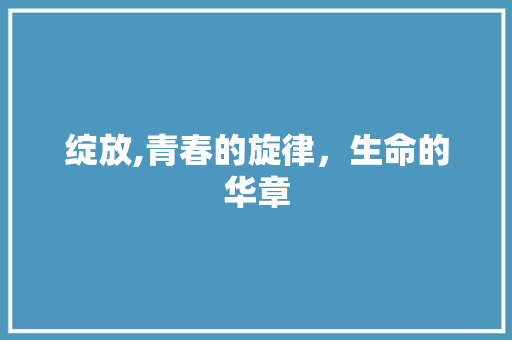 绽放,青春的旋律，生命的华章