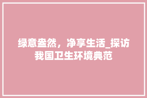 绿意盎然，净享生活_探访我国卫生环境典范