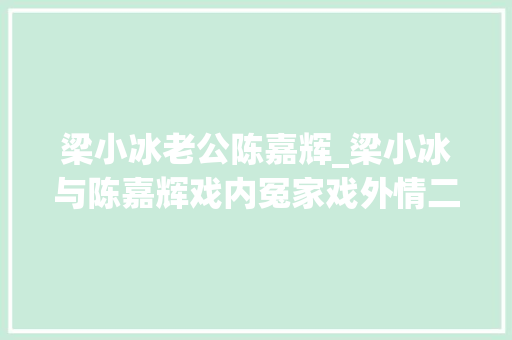 梁小冰老公陈嘉辉_梁小冰与陈嘉辉戏内冤家戏外情二十四年如一日的深情守候