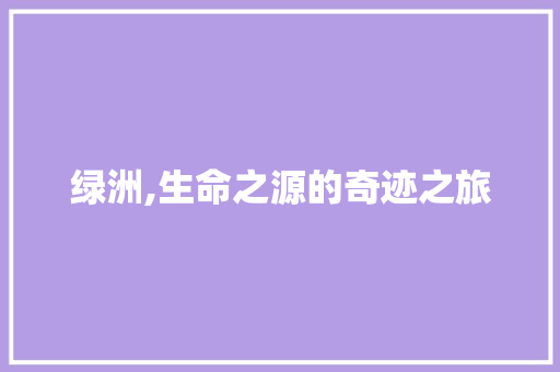 绿洲,生命之源的奇迹之旅