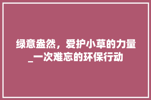 绿意盎然，爱护小草的力量_一次难忘的环保行动