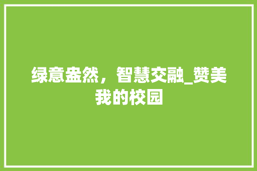 绿意盎然，智慧交融_赞美我的校园