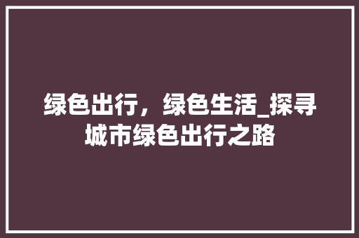 绿色出行，绿色生活_探寻城市绿色出行之路