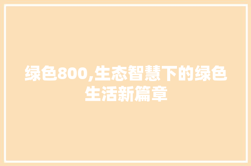 绿色800,生态智慧下的绿色生活新篇章