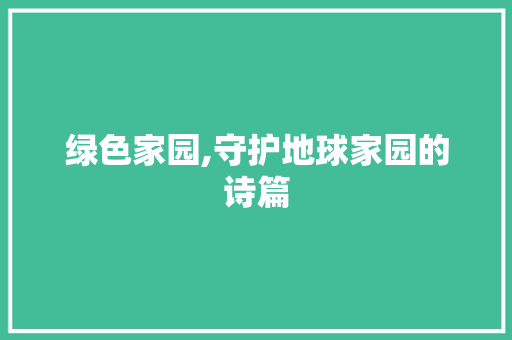 绿色家园,守护地球家园的诗篇