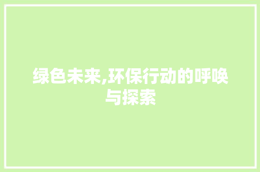 绿色未来,环保行动的呼唤与探索