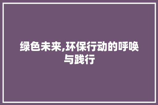 绿色未来,环保行动的呼唤与践行