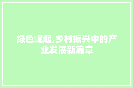 绿色崛起,乡村振兴中的产业发展新篇章