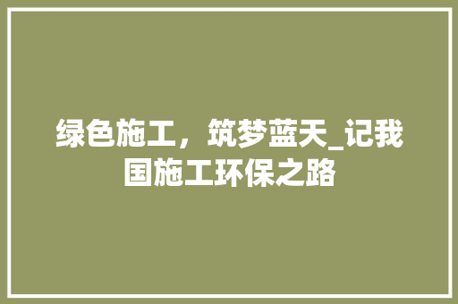 绿色施工，筑梦蓝天_记我国施工环保之路