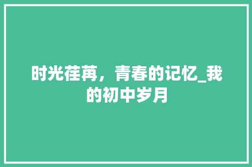 时光荏苒，青春的记忆_我的初中岁月